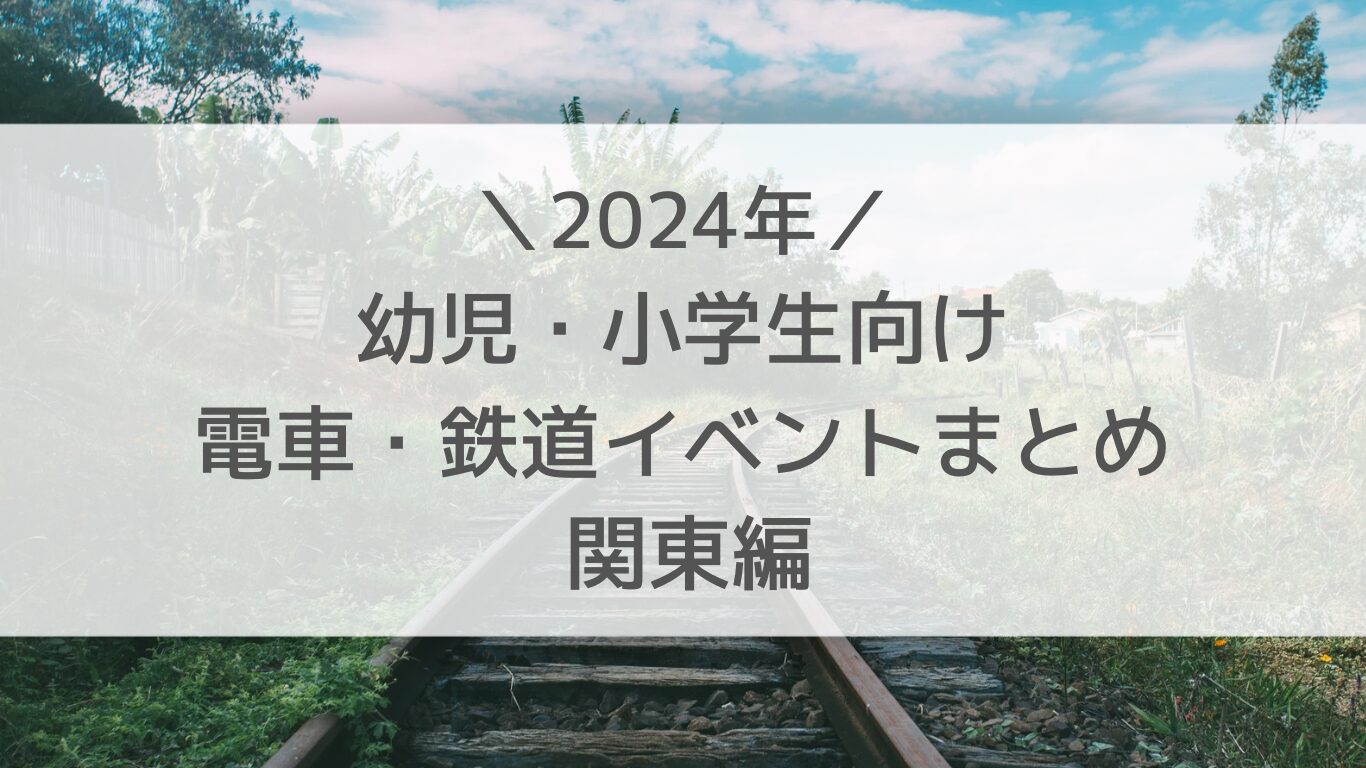 子どもむけ　鉄道イベント　関東　2024
